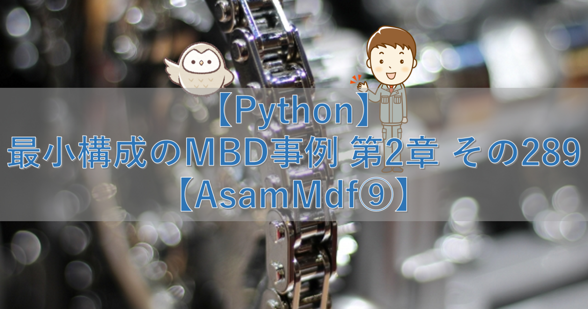 【Python】最小構成のMBD事例 第2章 その289【AsamMdf⑨】