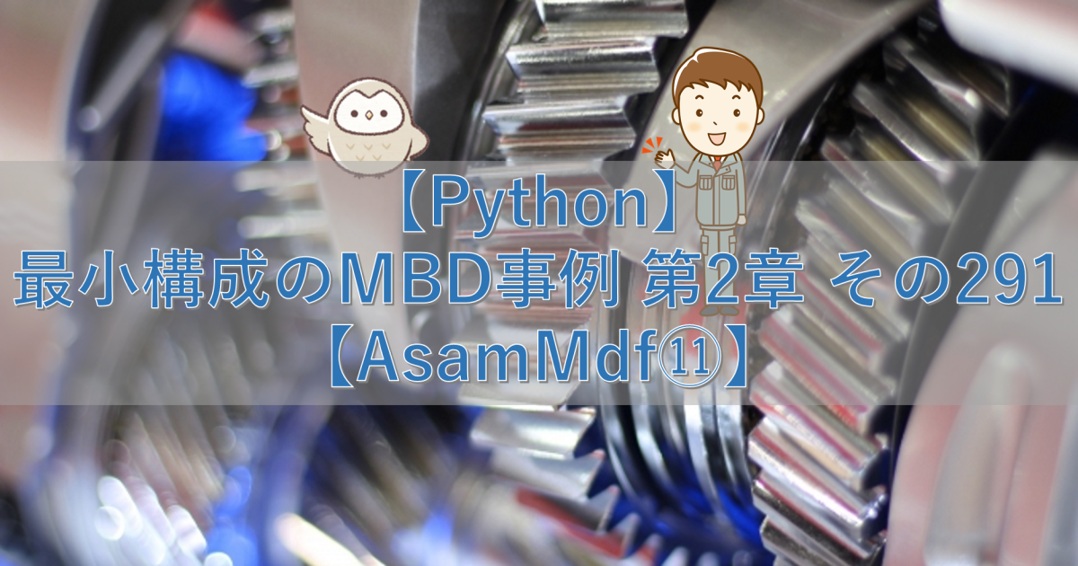 【Python】最小構成のMBD事例 第2章 その291【AsamMdf⑪】