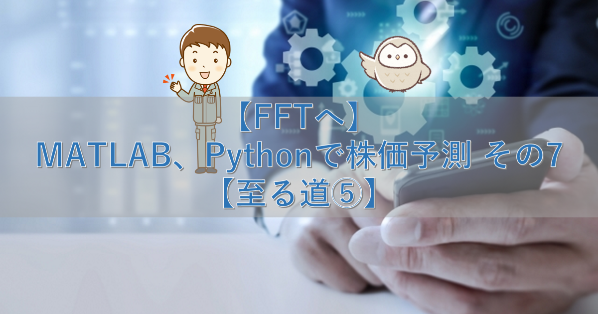 【FFTへ】MATLAB、Pythonで株価予測 その7【至る道⑤】