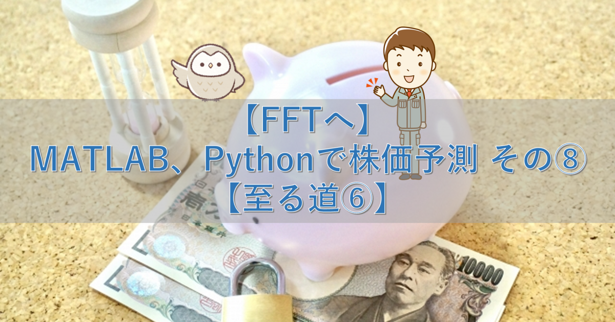 【FFTへ】MATLAB、Pythonで株価予測 その8【至る道⑥】