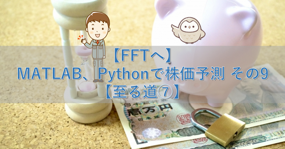 【FFTへ】MATLAB、Pythonで株価予測 その9【至る道⑦】