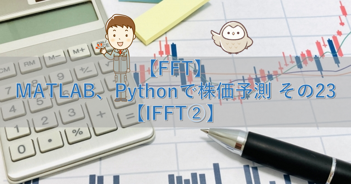 【FFT】MATLAB、Pythonで株価予測 その23【IFFT②】