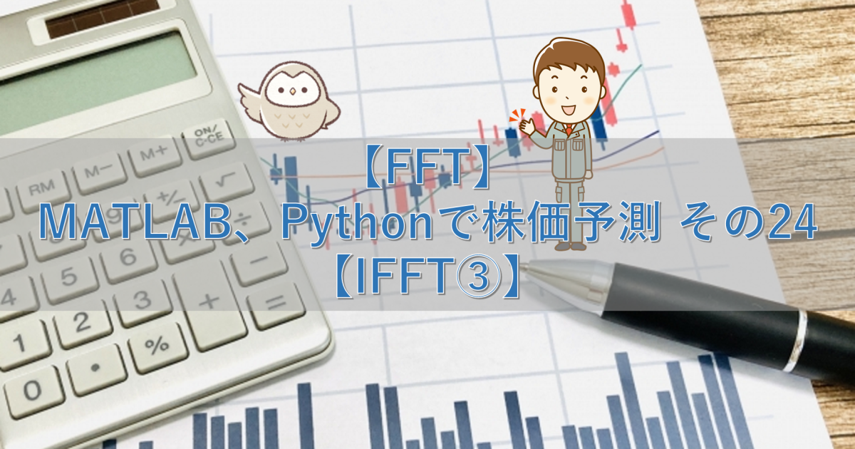 【FFT】MATLAB、Pythonで株価予測 その24【IFFT③】