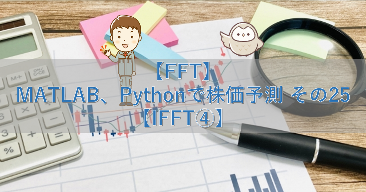 【FFT】MATLAB、Pythonで株価予測 その25【IFFT④】