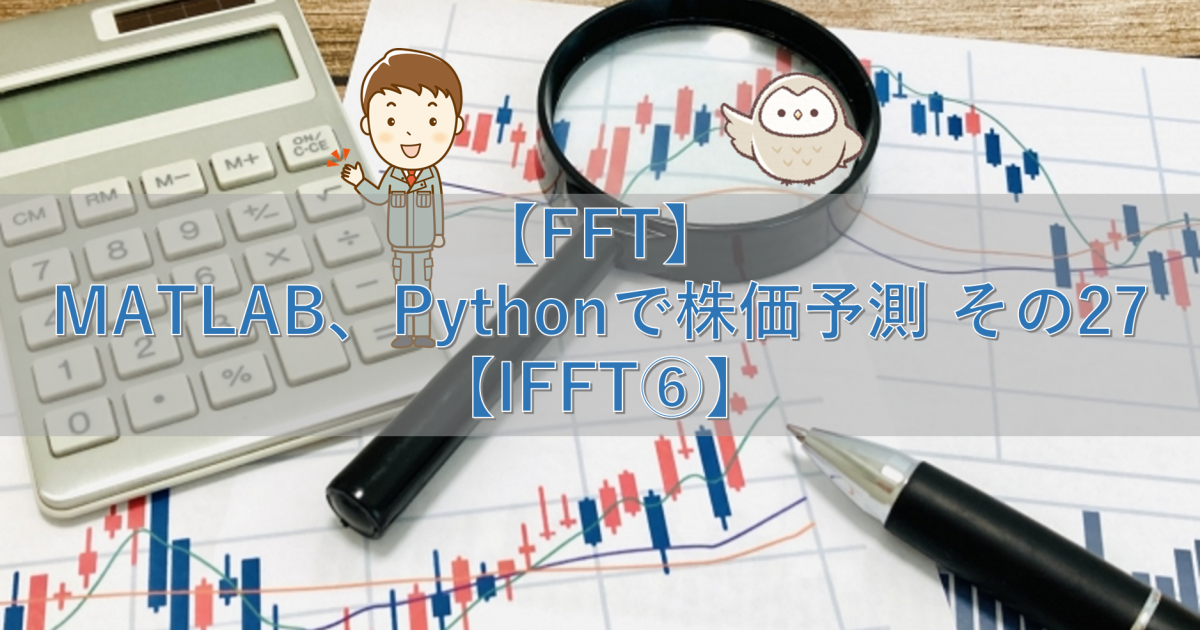 【FFT】MATLAB、Pythonで株価予測 その27【IFFT⑥】