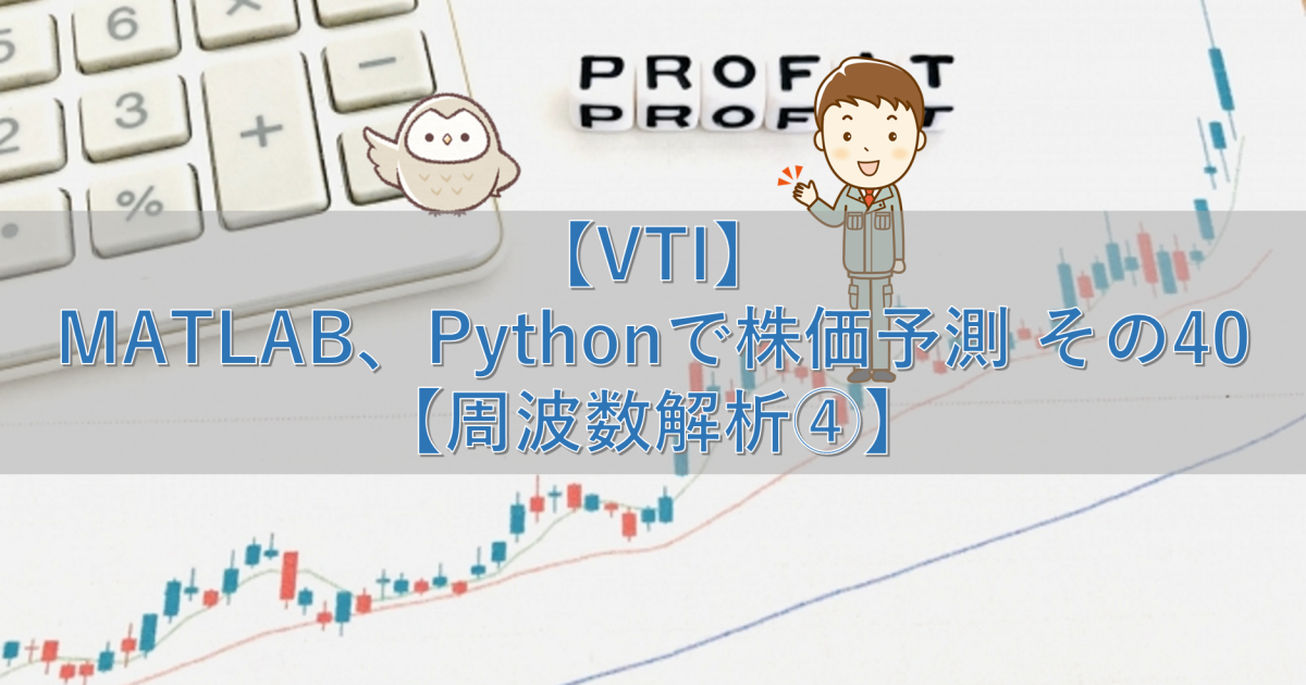 【VTI】MATLAB、Pythonで株価予測 その40【周波数解析④】