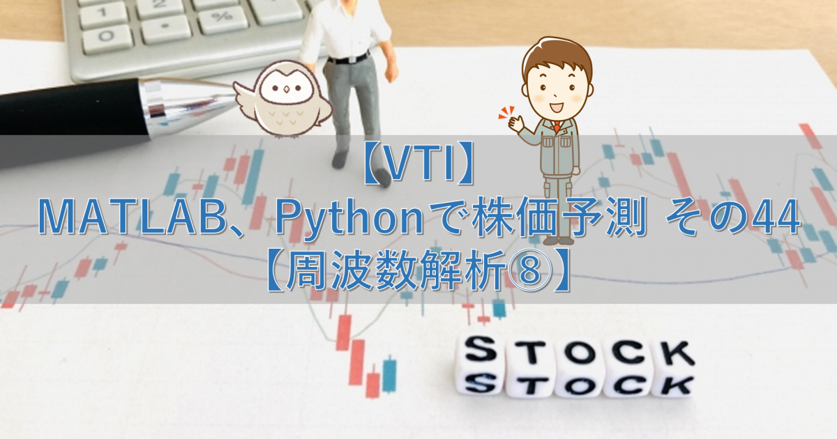 【VTI】MATLAB、Pythonで株価予測 その44【周波数解析⑧】