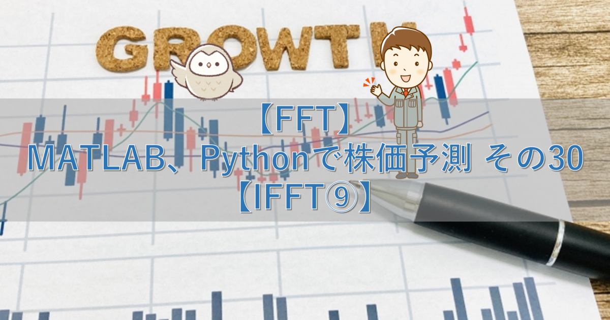 【FFT】MATLAB、Pythonで株価予測 その30【IFFT⑨】