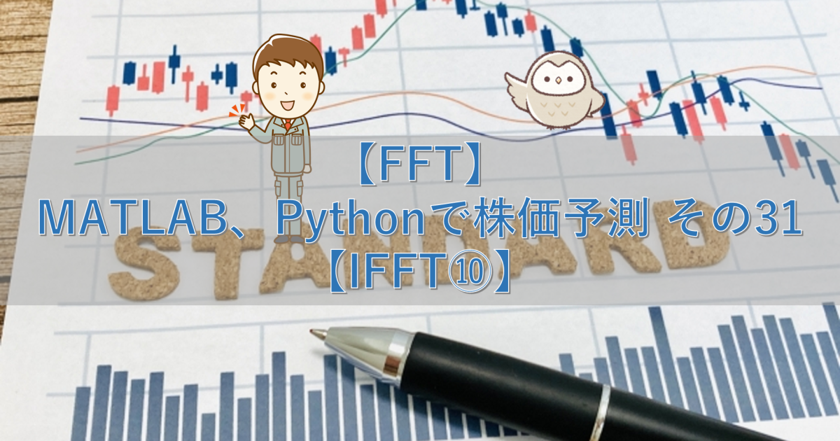 【FFT】MATLAB、Pythonで株価予測 その31【IFFT⑩】