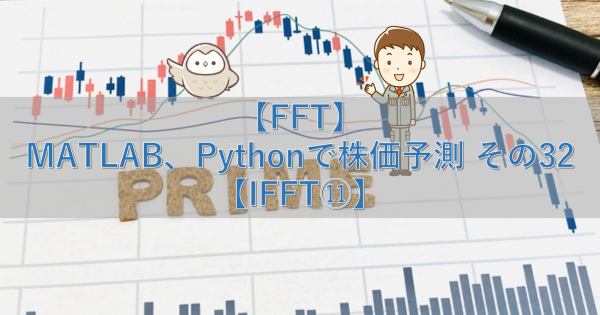 【FFT】MATLAB、Pythonで株価予測 その32【IFFT⑪】