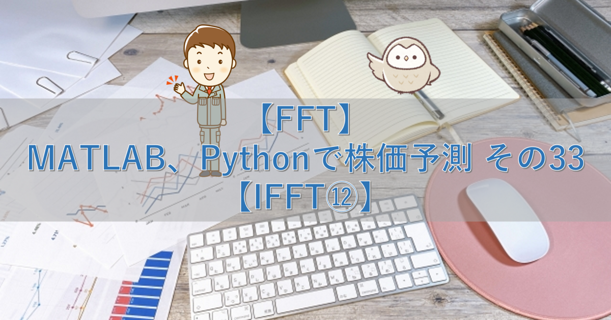 【FFT】MATLAB、Pythonで株価予測 その33【IFFT⑫】