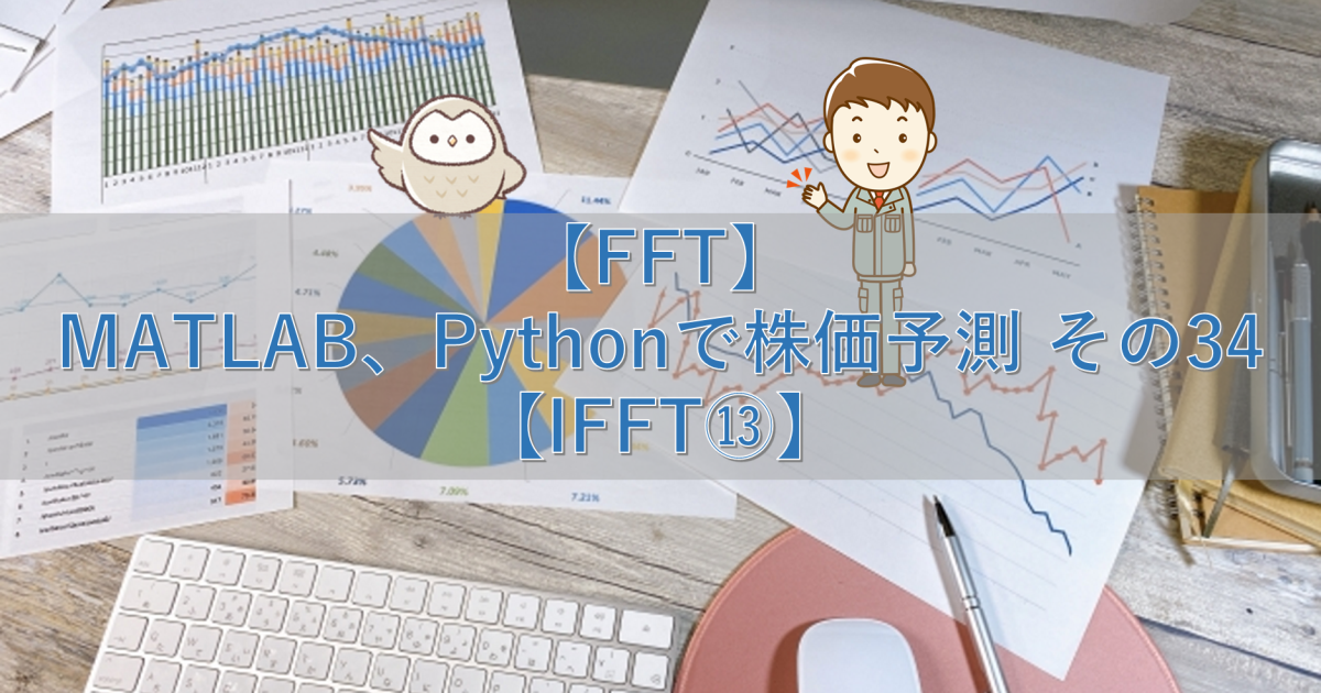 【FFT】MATLAB、Pythonで株価予測 その34【IFFT⑬】