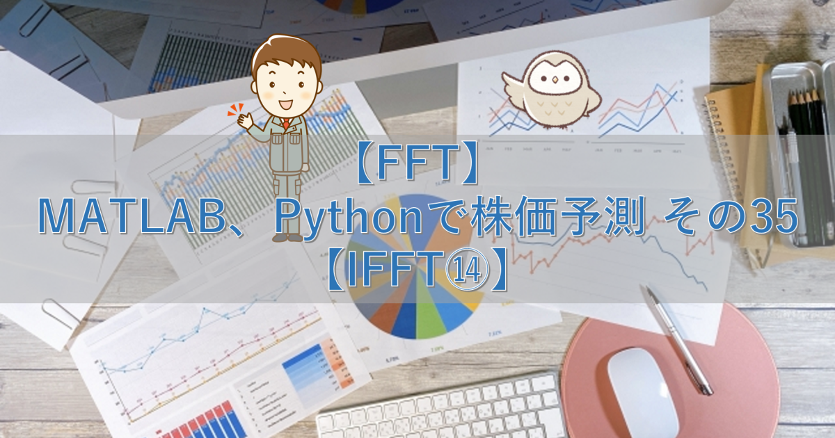 【FFT】MATLAB、Pythonで株価予測 その35【IFFT⑭】