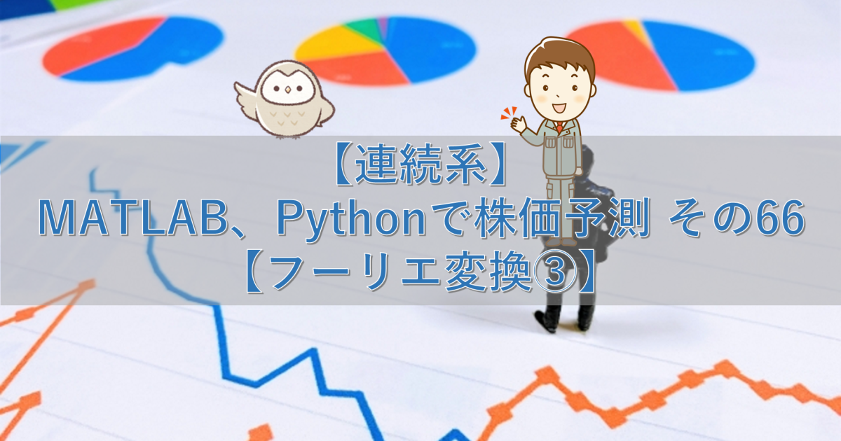 【連続系】MATLAB、Pythonで株価予測 その66【フーリエ変換③】