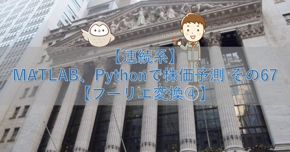 【連続系】MATLAB、Pythonで株価予測 その67【フーリエ変換④】