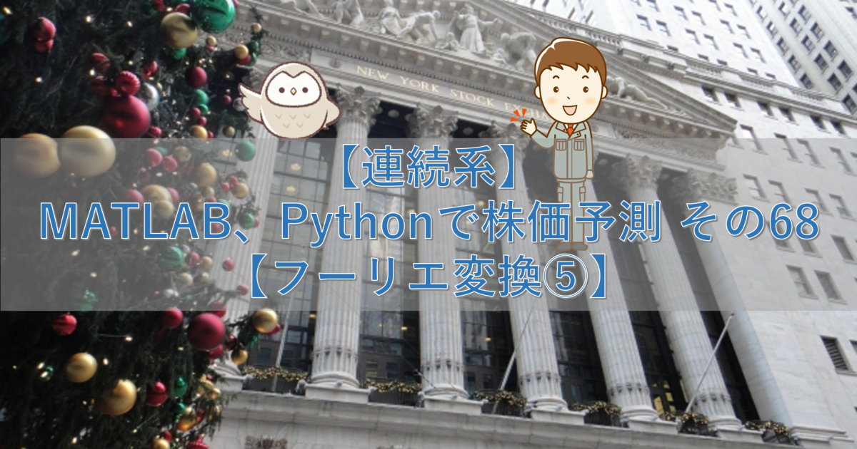 【連続系】MATLAB、Pythonで株価予測 その68【フーリエ変換⑤】