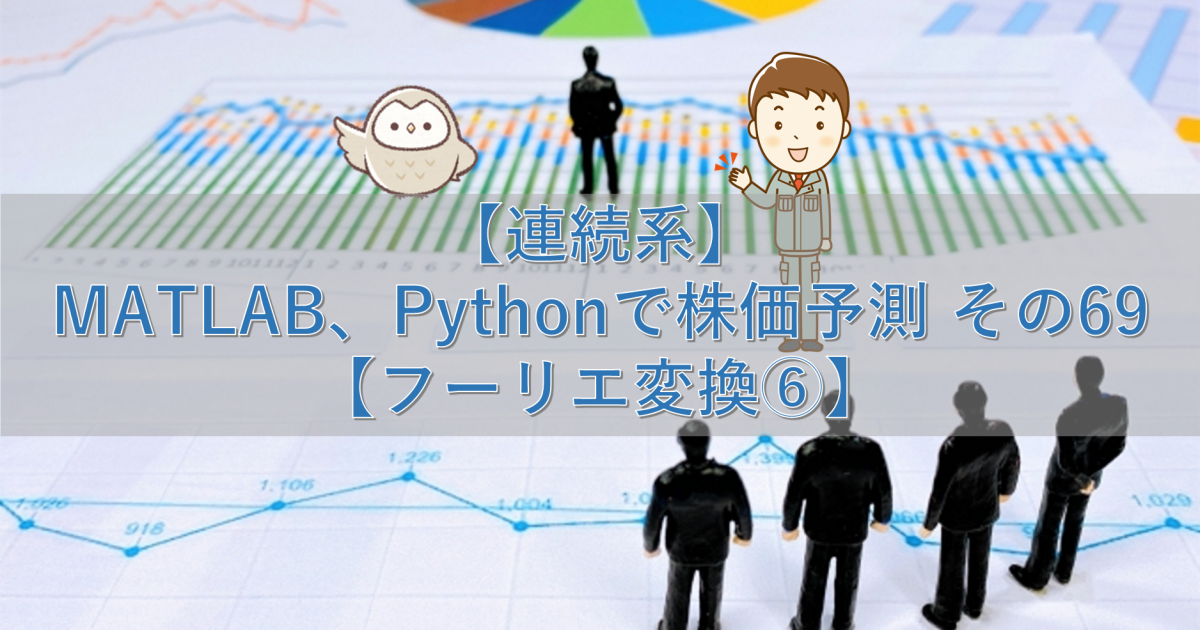 【連続系】MATLAB、Pythonで株価予測 その69【フーリエ変換⑥】