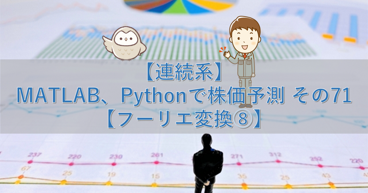 【連続系】MATLAB、Pythonで株価予測 その71【フーリエ変換⑧】