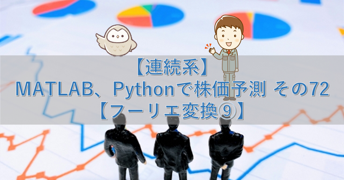 【連続系】MATLAB、Pythonで株価予測 その72【フーリエ変換⑨】