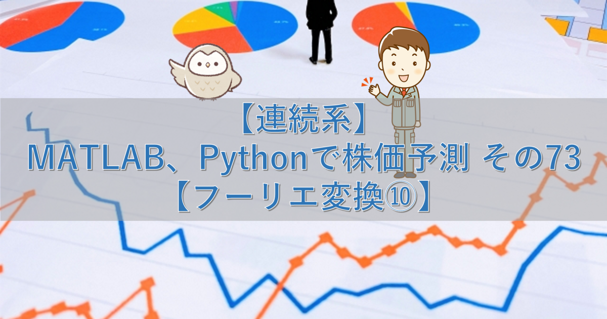 【連続系】MATLAB、Pythonで株価予測 その73【フーリエ変換⑩】