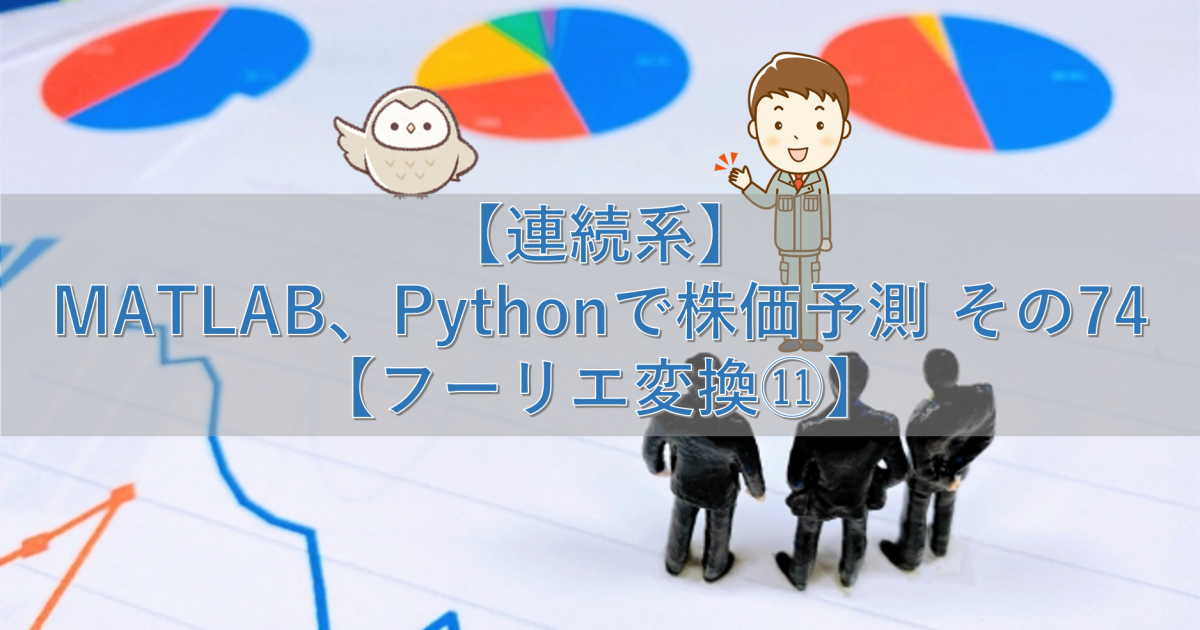 【連続系】MATLAB、Pythonで株価予測 その74【フーリエ変換⑪】