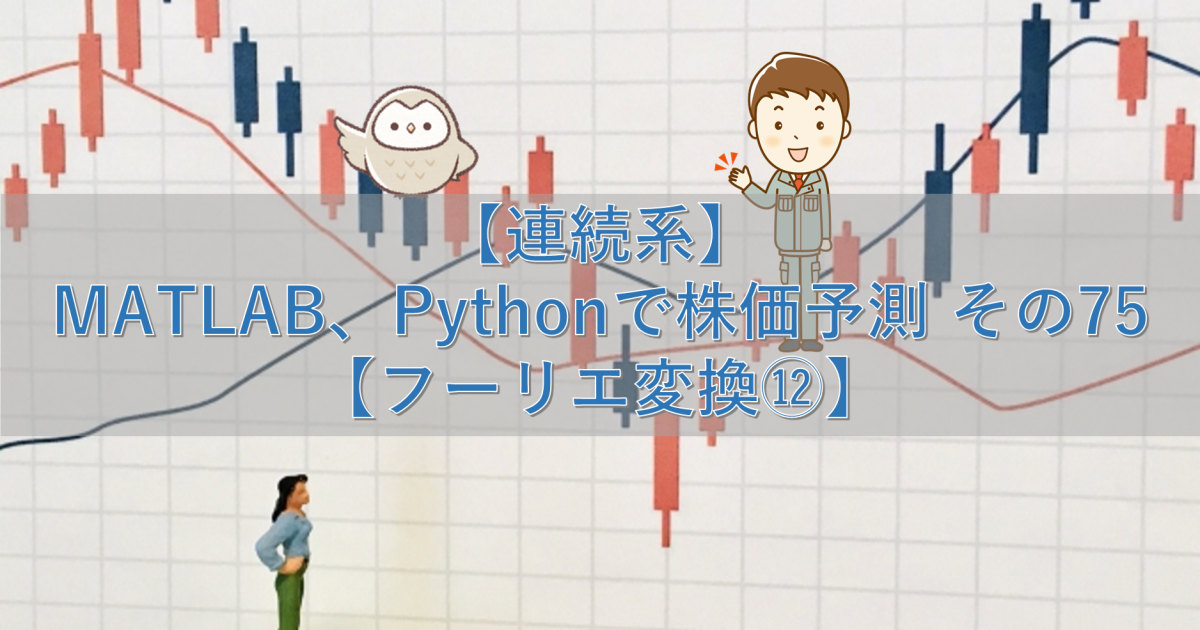 【連続系】MATLAB、Pythonで株価予測 その75【フーリエ変換⑫】