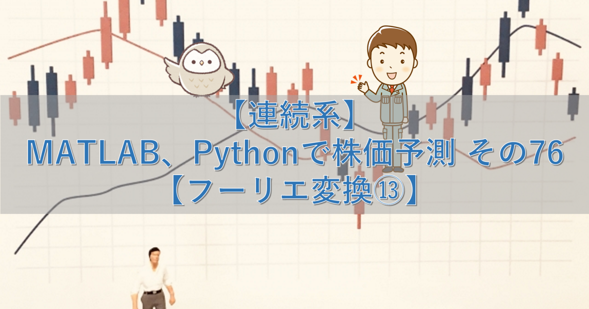 【連続系】MATLAB、Pythonで株価予測 その76【フーリエ変換⑬】