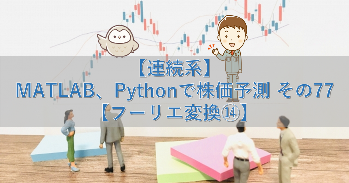 【連続系】MATLAB、Pythonで株価予測 その77【フーリエ変換⑭】