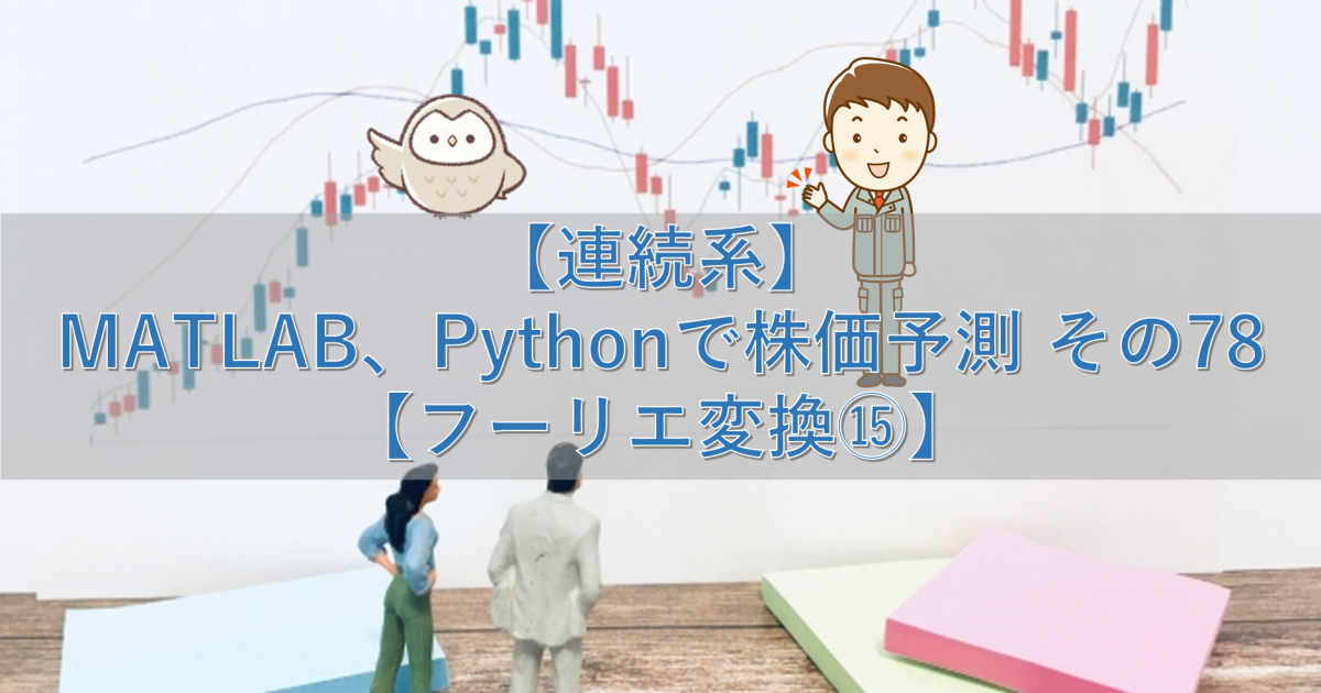 【連続系】MATLAB、Pythonで株価予測 その78【フーリエ変換⑮】