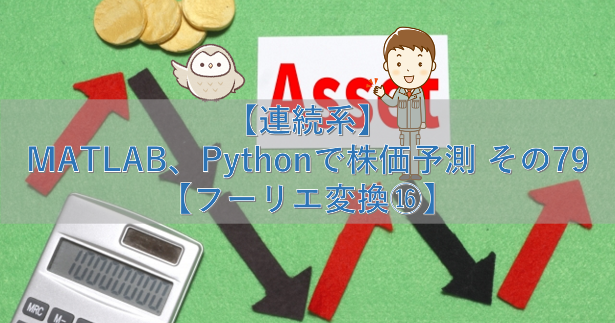 【連続系】MATLAB、Pythonで株価予測 その79【フーリエ変換⑯】