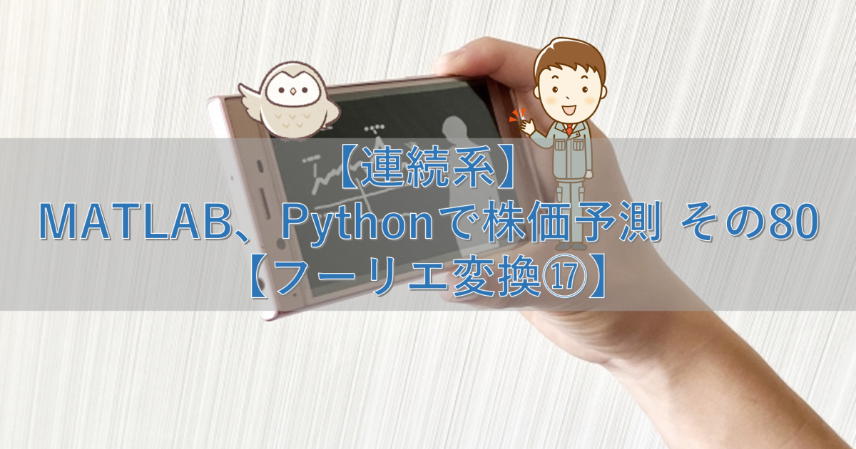 【連続系】MATLAB、Pythonで株価予測 その80【フーリエ変換⑰】