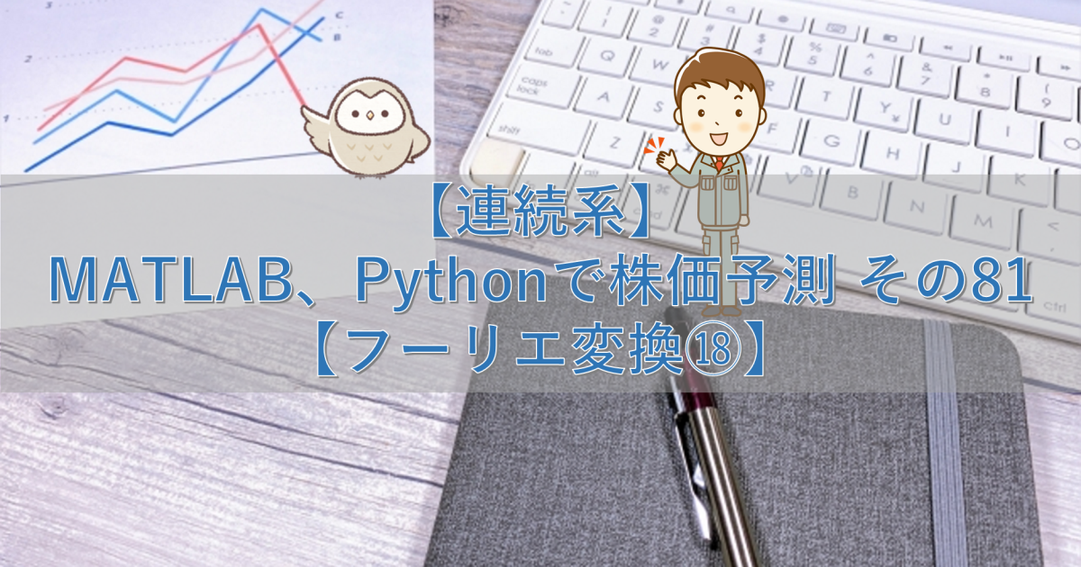 【連続系】MATLAB、Pythonで株価予測 その81【フーリエ変換⑱】