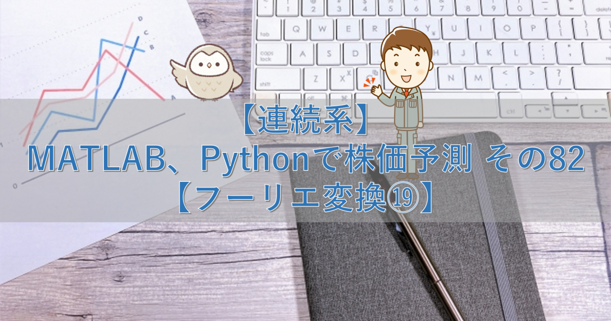 【連続系】MATLAB、Pythonで株価予測 その82【フーリエ変換⑲】