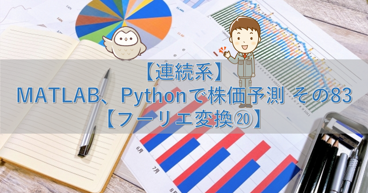 【連続系】MATLAB、Pythonで株価予測 その83【フーリエ変換⑳】