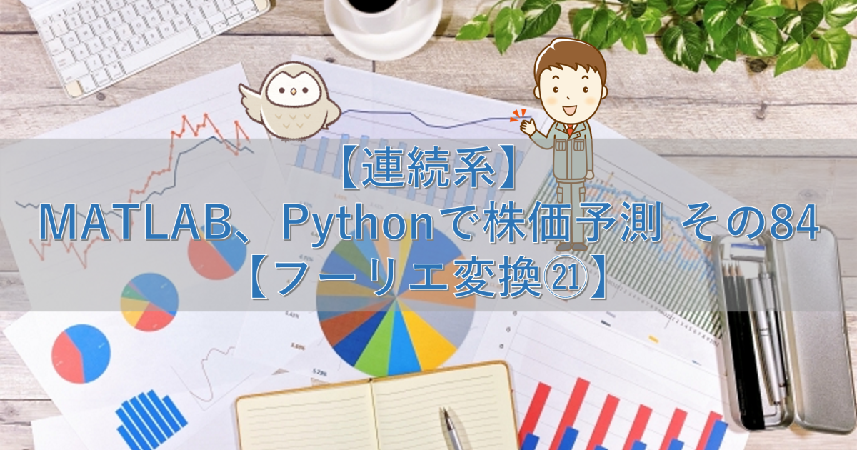 【連続系】MATLAB、Pythonで株価予測 その84【フーリエ変換㉑】