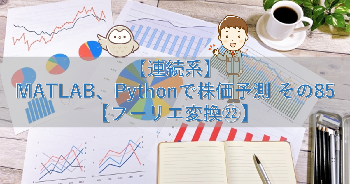 【連続系】MATLAB、Pythonで株価予測 その85【フーリエ変換㉒】