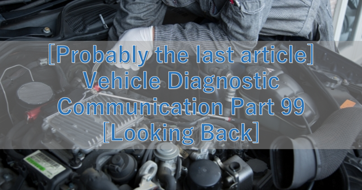 [Probably the last article] Vehicle Diagnostic Communication Part 99 [Looking Back]