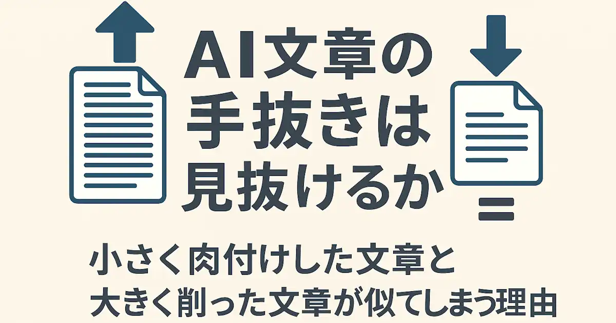 AI文章の手抜きは見抜けるか：小さく肉付けした文章と大きく削った文章が似てしまう理由